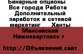  Бинарные опционы. - Все города Работа » Дополнительный заработок и сетевой маркетинг   . Ханты-Мансийский,Нижневартовск г.